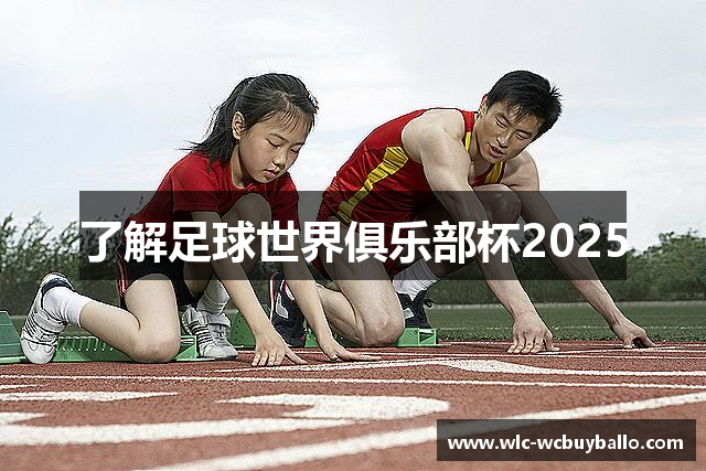 了解足球世界俱乐部杯2025